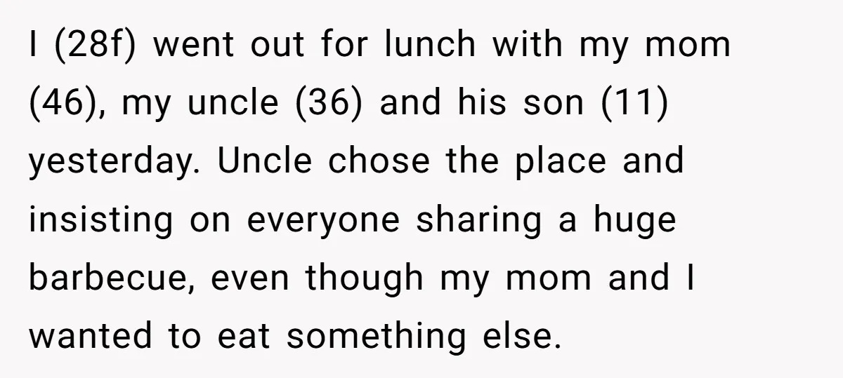 I (28f) went out for lunch with my mom (46), my uncle (36) and his son (11) yesterday. Uncle chose the place and insisting on everyone sharing a huge barbecue,...