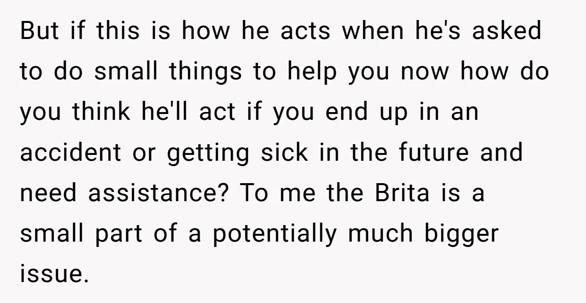 But if this is how he acts when he's asked to do small things to help you now how do you think he'll act if you end up in an...