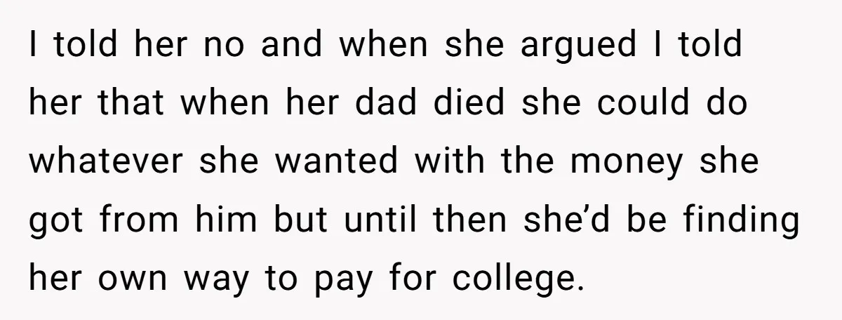 I told her no and when she argued I told her that when her dad died she could do whatever she wanted with the money she got from him but...