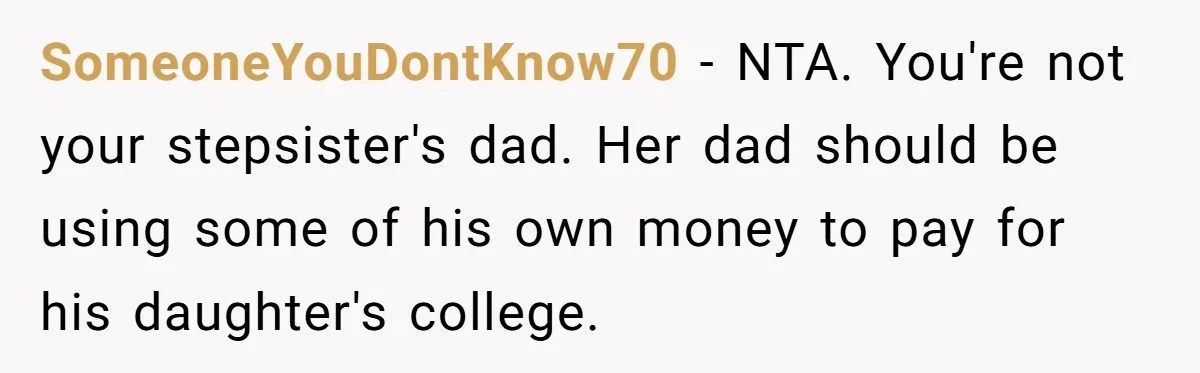 SomeoneYouDontKnow70 − NTA. You're not your stepsister's dad. Her dad should be using some of his own money to pay for his daughter's college.