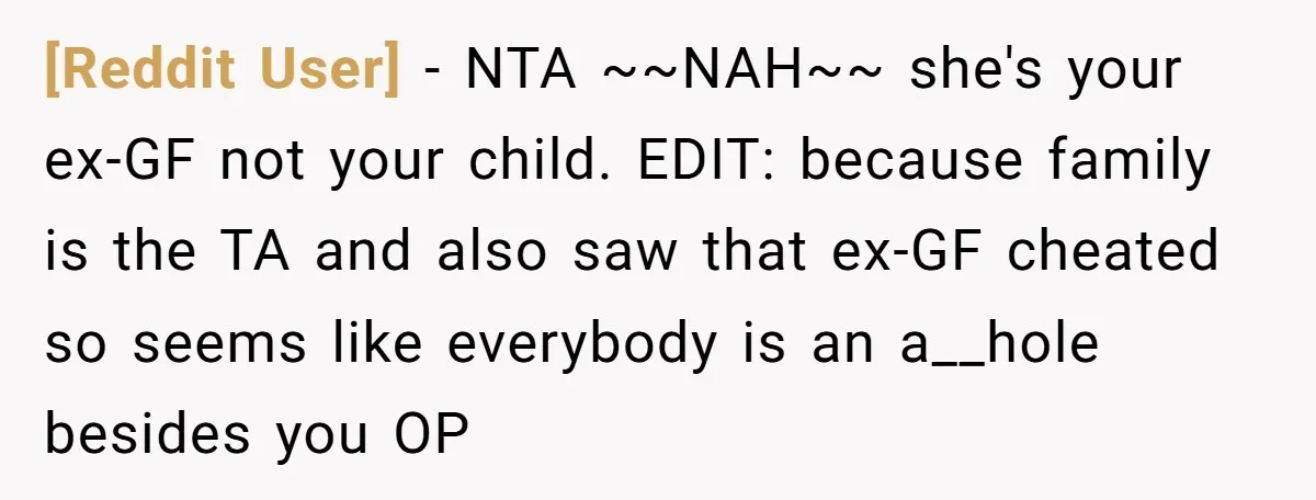 [Reddit User] − NTA ~~NAH~~ she's your ex-GF not your child. EDIT: because family is the TA and also saw that ex-GF cheated so seems like everybody is an a__hole...