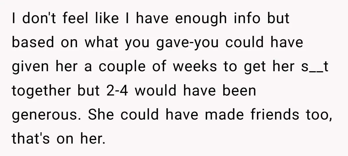 I don't feel like I have enough info but based on what you gave-you could have given her a couple of weeks to get her s__t together but 2-4 would...
