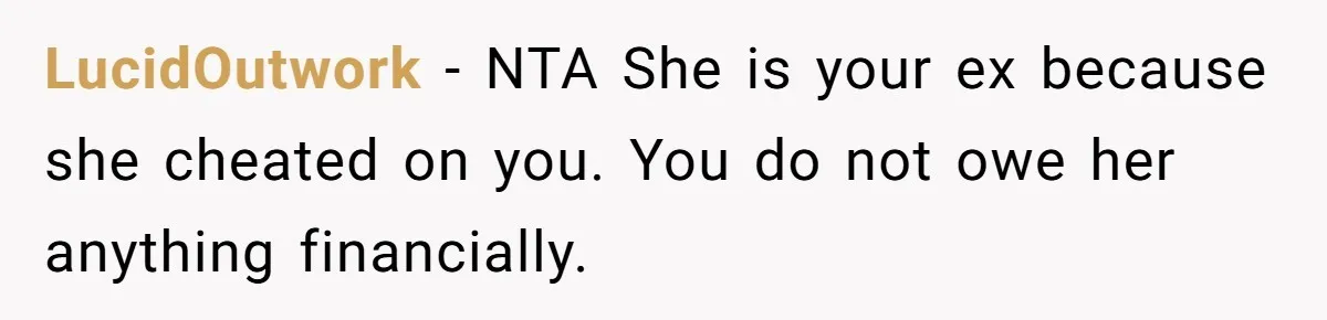 LucidOutwork − NTA She is your ex because she cheated on you. You do not owe her anything financially.