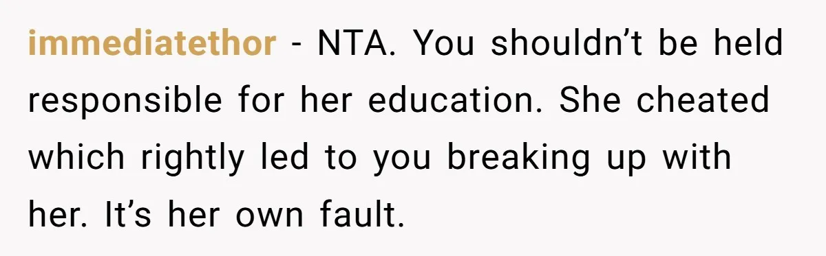 immediatethor − NTA. You shouldn’t be held responsible for her education. She cheated which rightly led to you breaking up with her. It’s her own fault.