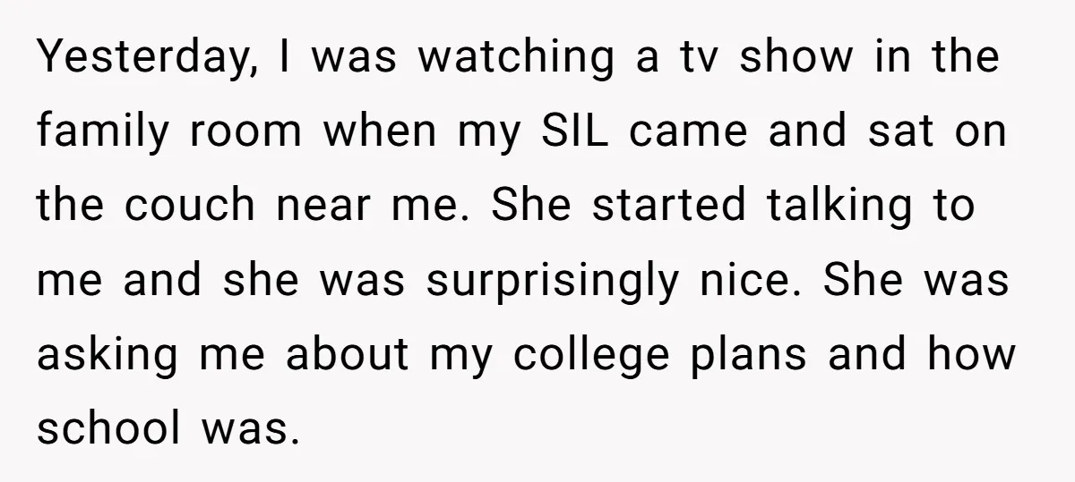 Yesterday, I was watching a tv show in the family room when my SIL came and sat on the couch near me. She started talking to me and she was...