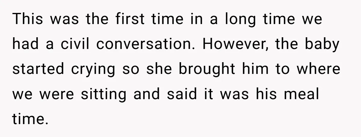 This was the first time in a long time we had a civil conversation. However, the baby started crying so she brought him to where we were sitting and said...
