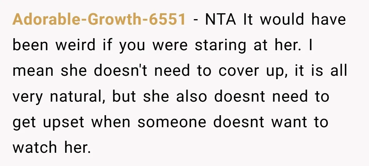 Adorable-Growth-6551 − NTA It would have been weird if you were staring at her. I mean she doesn't need to cover up, it is all very natural, but she also...