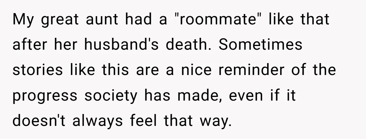 My great aunt had a "roommate" like that after her husband's death. Sometimes stories like this are a nice reminder of the progress society has made, even if it doesn't...