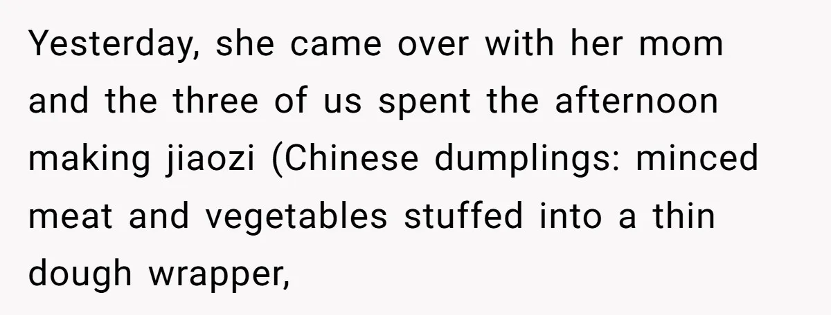 Yesterday, she came over with her mom and the three of us spent the afternoon making jiaozi (Chinese dumplings: minced meat and vegetables stuffed into a thin dough wrapper,