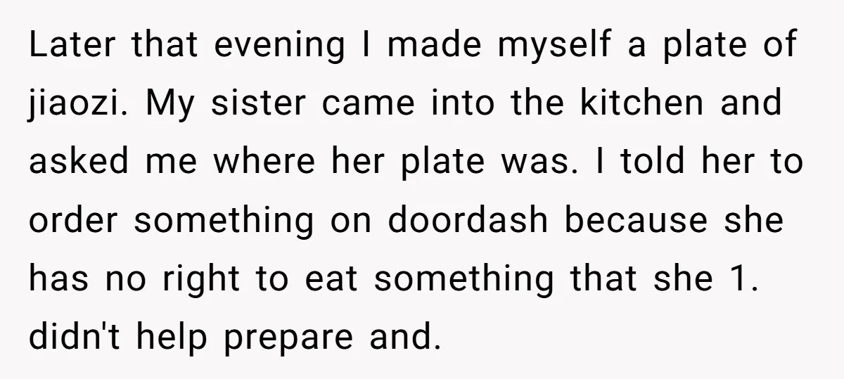 Later that evening I made myself a plate of jiaozi. My sister came into the kitchen and asked me where her plate was. I told her to order something on...