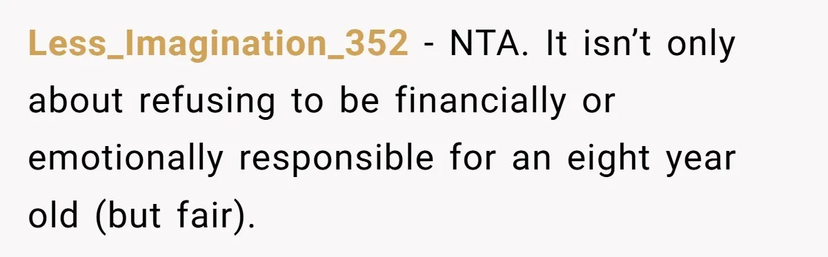 Less_Imagination_352 − NTA. It isn’t only about refusing to be financially or emotionally responsible for an eight year old (but fair).