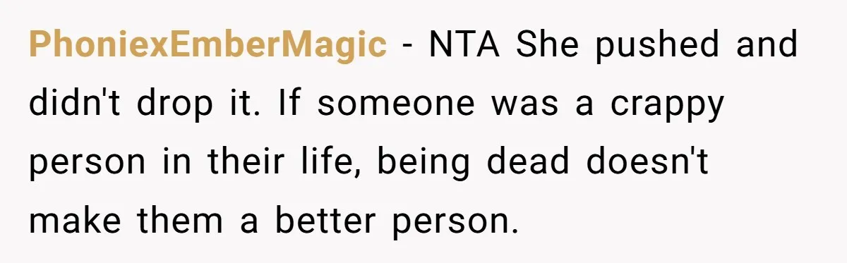 PhoniexEmberMagic − NTA She pushed and didn't drop it. If someone was a crappy person in their life, being dead doesn't make them a better person.