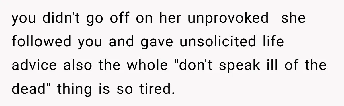 you didn't go off on her unprovoked  she followed you and gave unsolicited life advice also the whole "don't speak ill of the dead" thing is so tired.