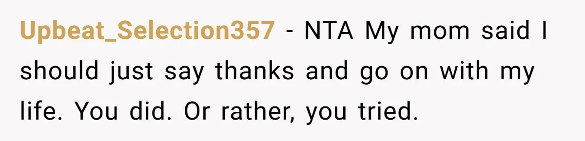 Upbeat_Selection357 − NTA My mom said I should just say thanks and go on with my life. You did. Or rather, you tried.