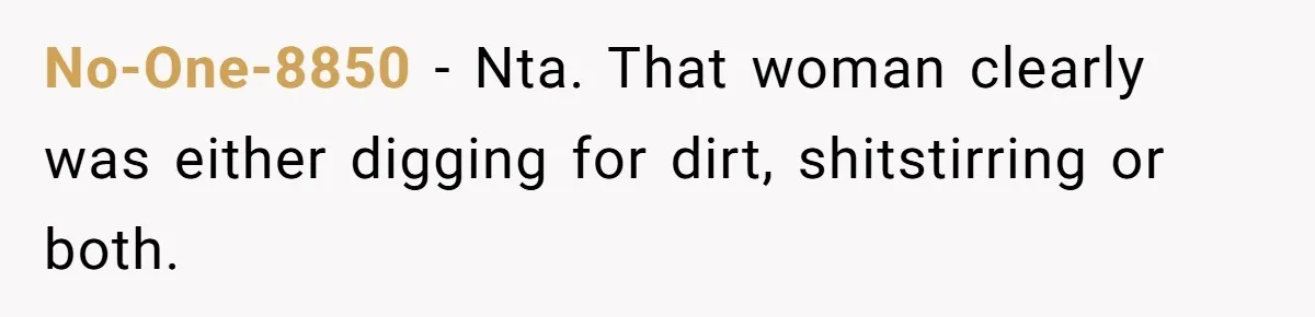 No-One-8850 − Nta. That woman clearly was either digging for dirt, shitstirring or both.