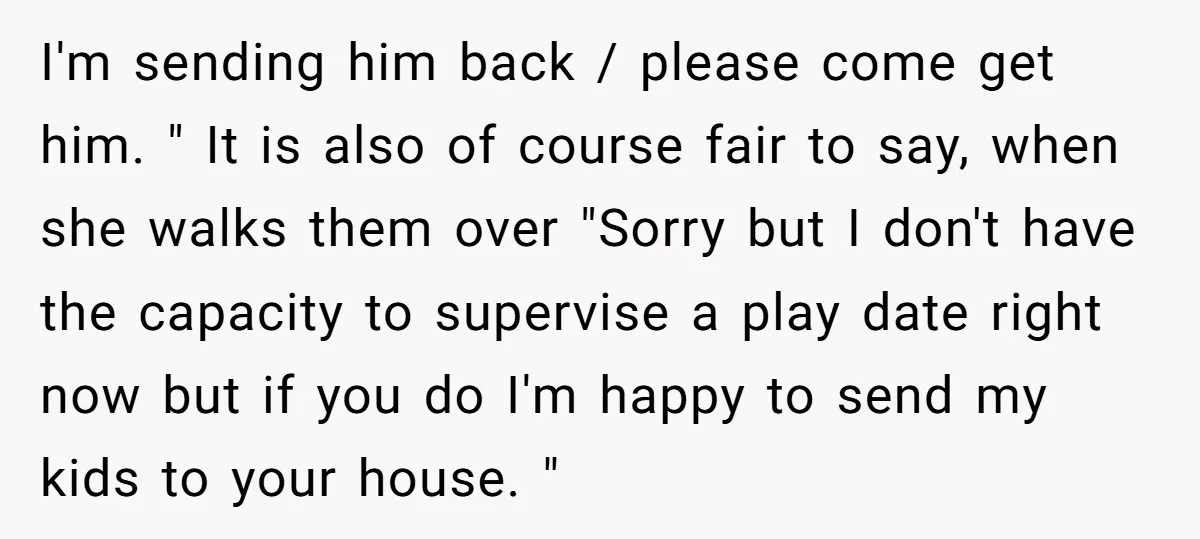 I'm sending him back / please come get him. " It is also of course fair to say, when she walks them over "Sorry but I don't have the capacity...