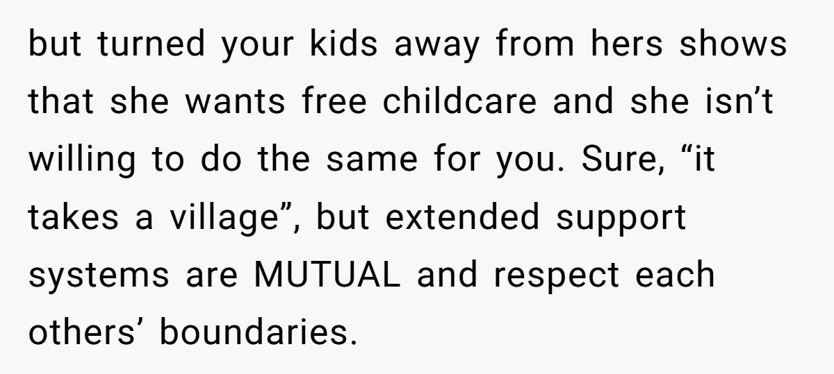 but turned your kids away from hers shows that she wants free childcare and she isn’t willing to do the same for you. Sure, “it takes a village”, but extended...