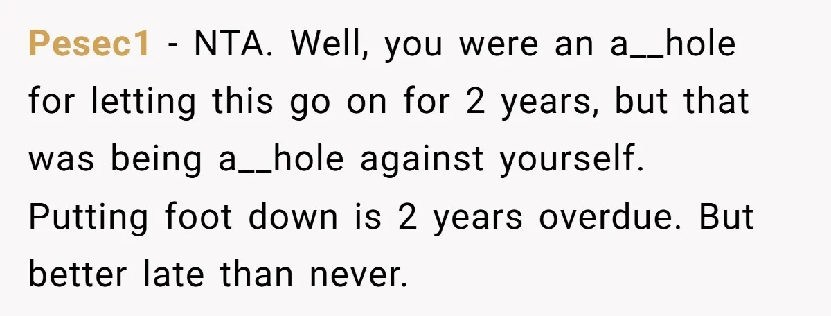 Pesec1 − NTA. Well, you were an a__hole for letting this go on for 2 years, but that was being a__hole against yourself. Putting foot down is 2 years overdue....