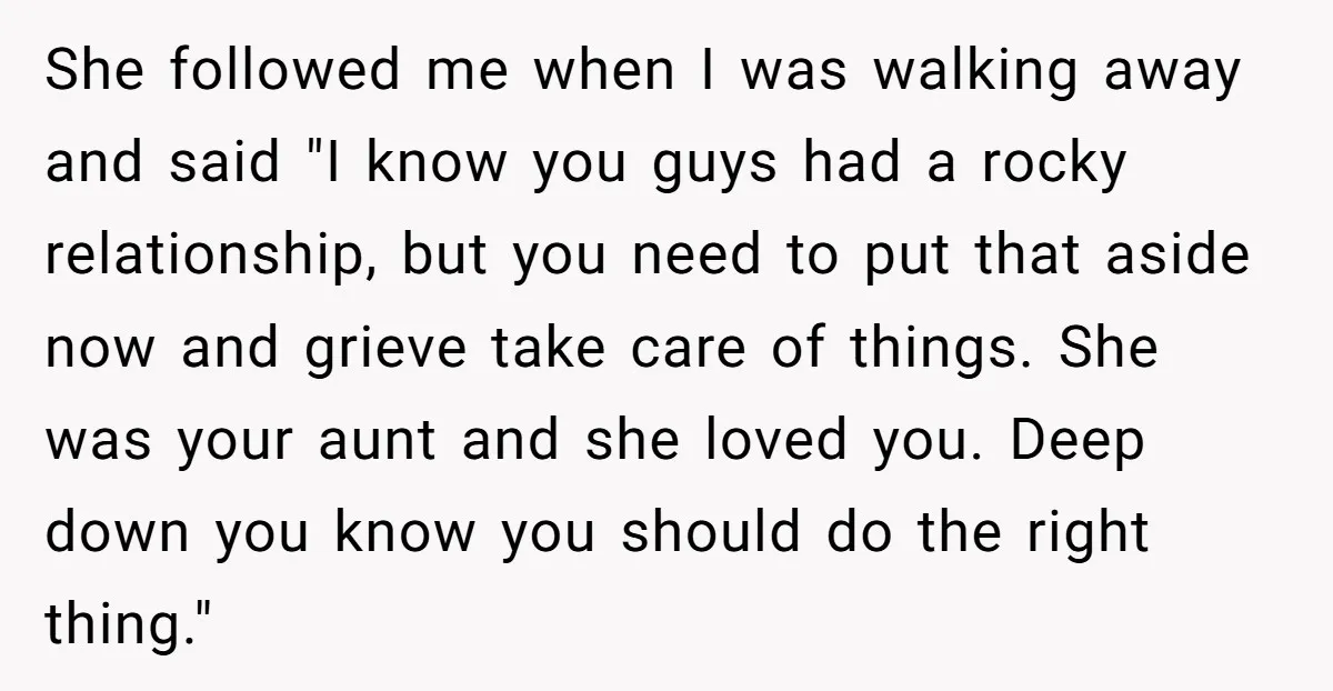 She followed me when I was walking away and said "I know you guys had a rocky relationship, but you need to put that aside now and grieve take care...