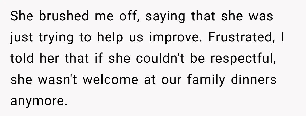 She brushed me off, saying that she was just trying to help us improve. Frustrated, I told her that if she couldn't be respectful, she wasn't welcome at our family...