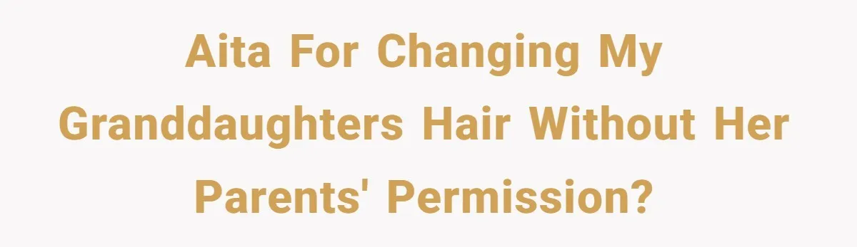 AITA for changing my granddaughters hair without her parents' permission?