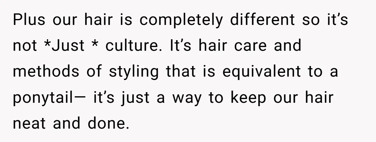 Plus our hair is completely different so it’s not *Just * culture. It’s hair care and methods of styling that is equivalent to a ponytail— it’s just a way to...