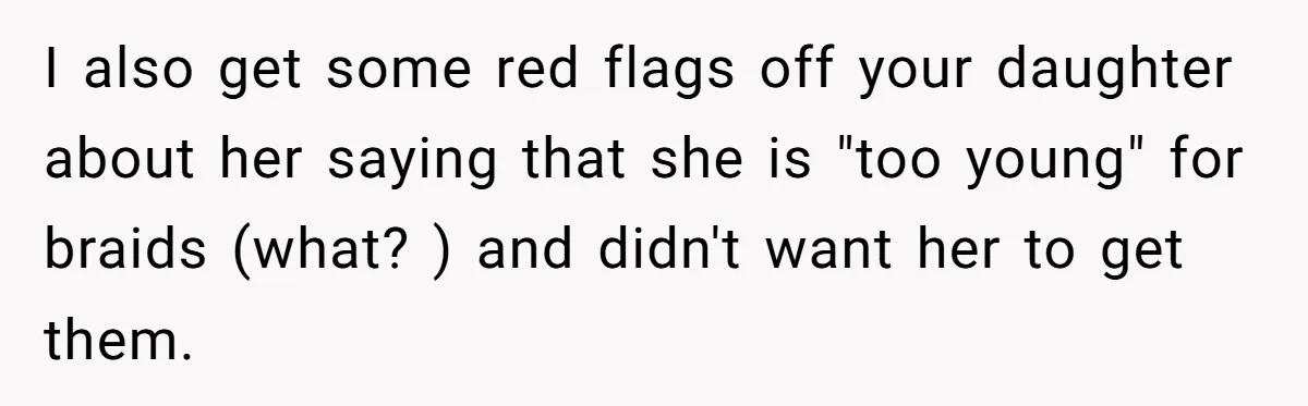 I also get some red flags off your daughter about her saying that she is "too young" for braids (what? ) and didn't want her to get them.