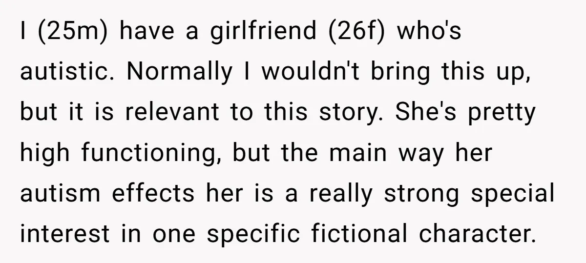 I (25m) have a girlfriend (26f) who's autistic. Normally I wouldn't bring this up, but it is relevant to this story. She's pretty high functioning, but the main way her...