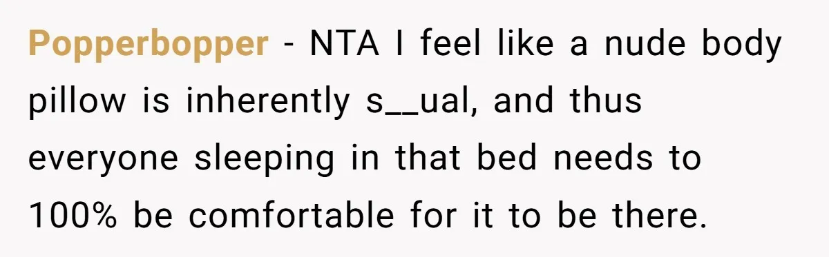 Popperbopper − NTA I feel like a nude body pillow is inherently s__ual, and thus everyone sleeping in that bed needs to 100% be comfortable for it to be there.