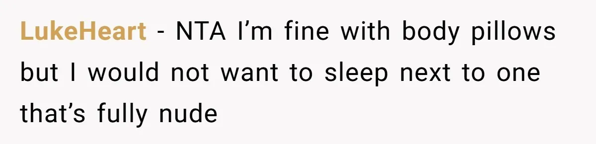 LukeHeart − NTA I’m fine with body pillows but I would not want to sleep next to one that’s fully nude