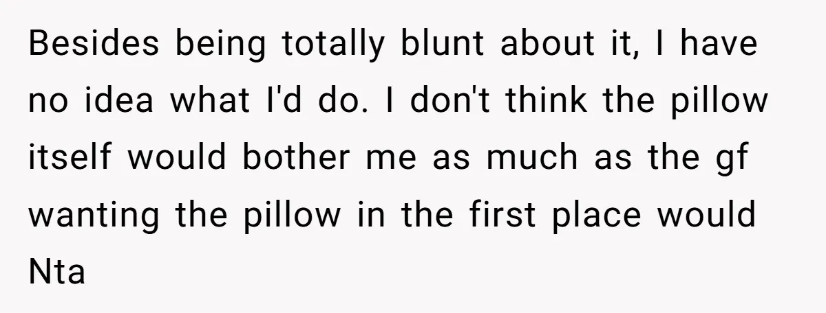 Besides being totally blunt about it, I have no idea what I'd do. I don't think the pillow itself would bother me as much as the gf wanting the pillow...