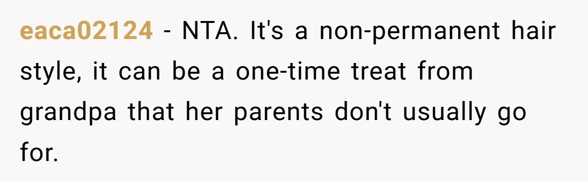 eaca02124 − NTA. It's a non-permanent hair style, it can be a one-time treat from grandpa that her parents don't usually go for.