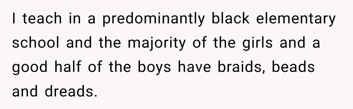 I teach in a predominantly black elementary school and the majority of the girls and a good half of the boys have braids, beads and dreads.