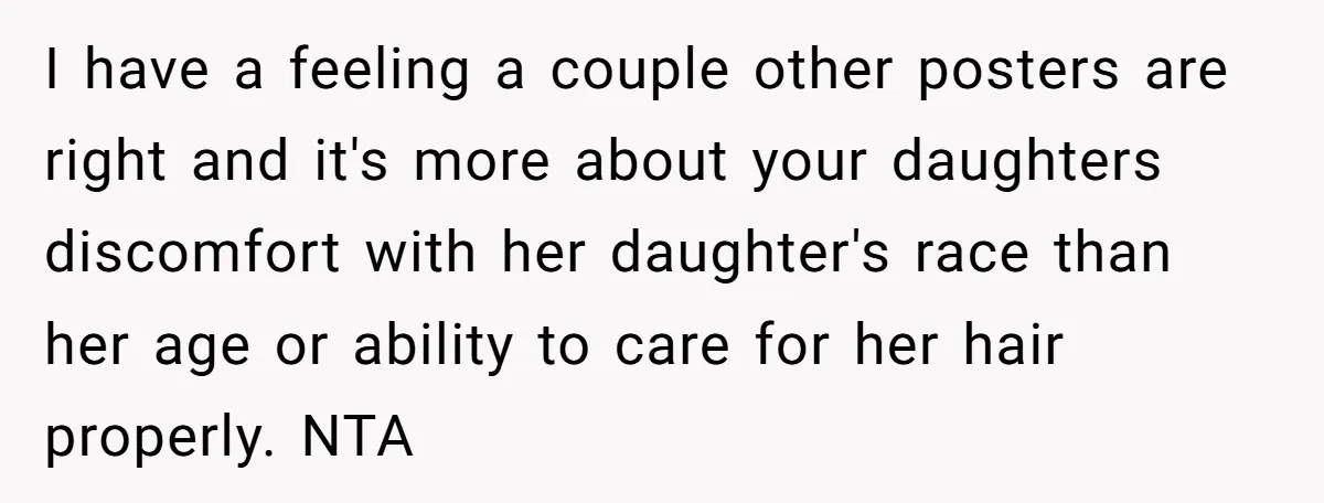 I have a feeling a couple other posters are right and it's more about your daughters discomfort with her daughter's race than her age or ability to care for her...