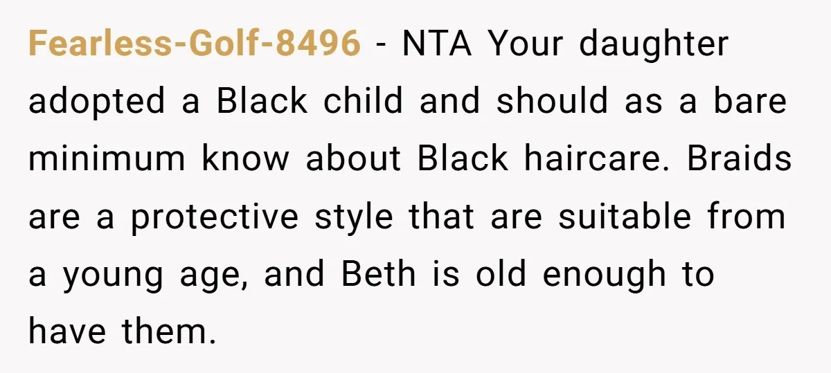 Fearless-Golf-8496 − NTA Your daughter adopted a Black child and should as a bare minimum know about Black haircare. Braids are a protective style that are suitable from a young...
