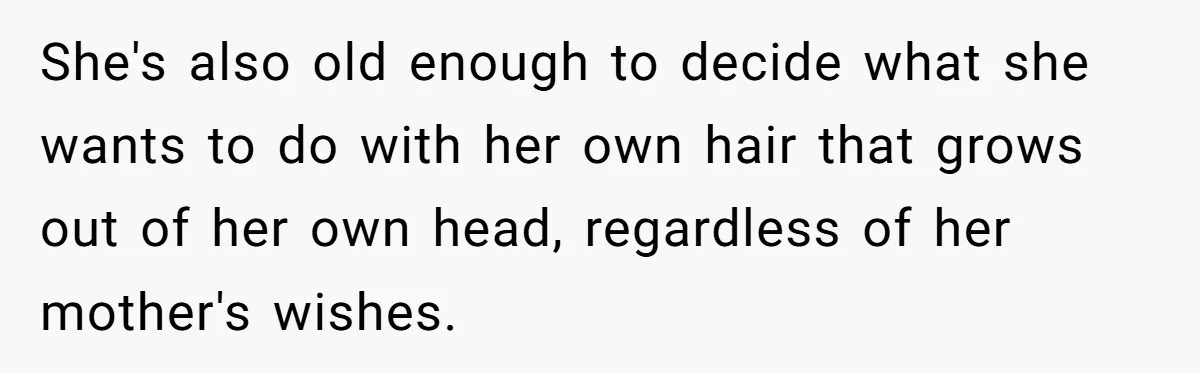 She's also old enough to decide what she wants to do with her own hair that grows out of her own head, regardless of her mother's wishes.