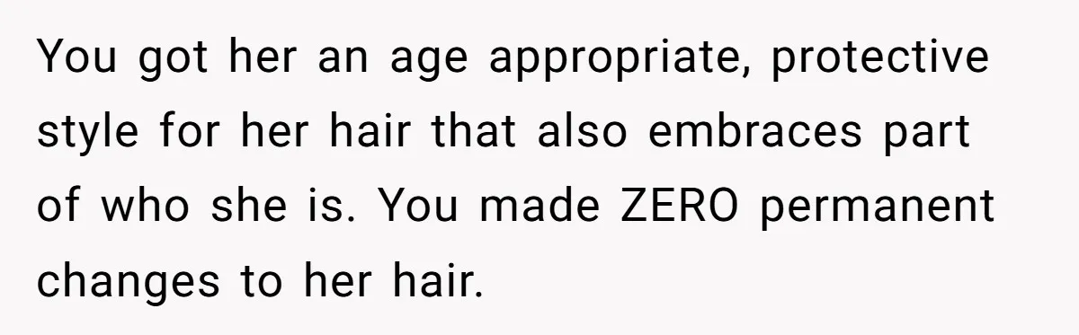 You got her an age appropriate, protective style for her hair that also embraces part of who she is. You made ZERO permanent changes to her hair.