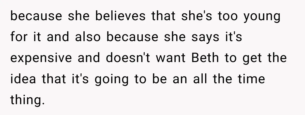 because she believes that she's too young for it and also because she says it's expensive and doesn't want Beth to get the idea that it's going to be an...