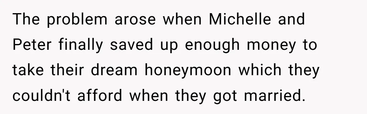The problem arose when Michelle and Peter finally saved up enough money to take their dream honeymoon which they couldn't afford when they got married.