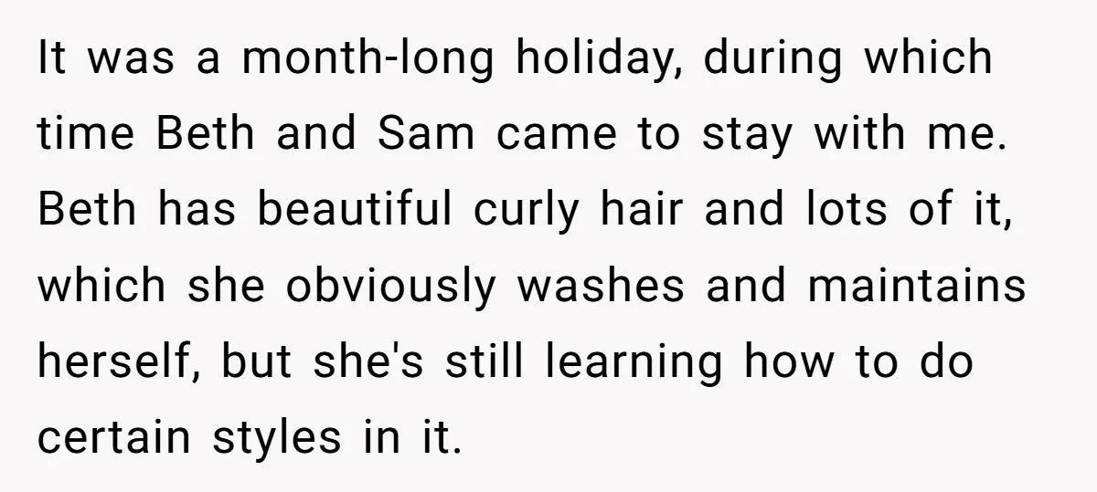 It was a month-long holiday, during which time Beth and Sam came to stay with me. Beth has beautiful curly hair and lots of it, which she obviously washes and...