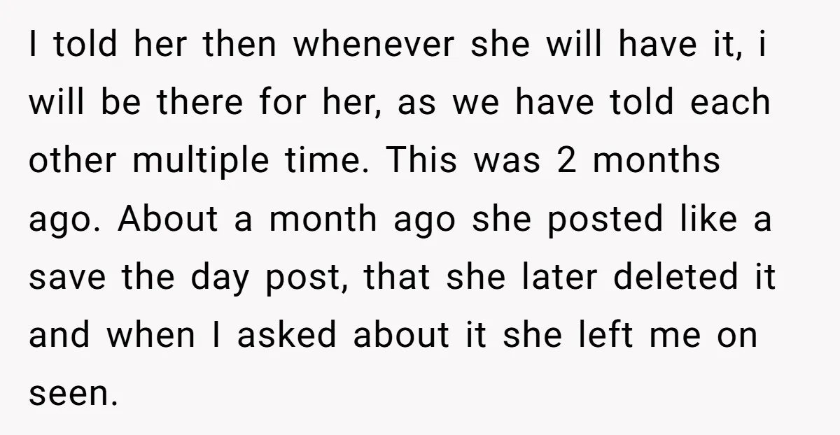 I told her then whenever she will have it, i will be there for her, as we have told each other multiple time. This was 2 months ago. About a...