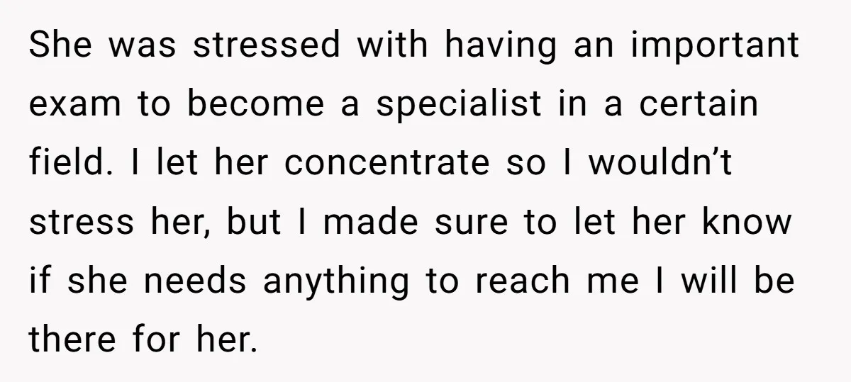 She was stressed with having an important exam to become a specialist in a certain field. I let her concentrate so I wouldn’t stress her, but I made sure to...