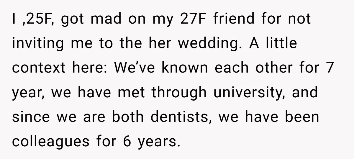 I ,25F, got mad on my 27F friend for not inviting me to the her wedding. A little context here: We’ve known each other for 7 year, we have met...