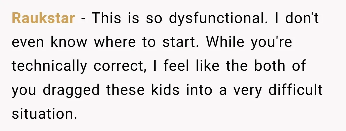 Raukstar − This is so dysfunctional. I don't even know where to start. While you're technically correct, I feel like the both of you dragged these kids into a very...