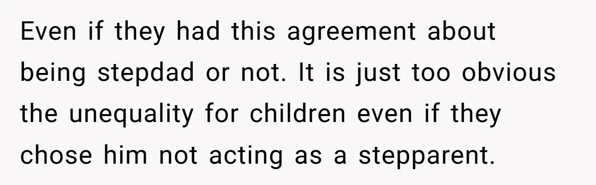 Even if they had this agreement about being stepdad or not. It is just too obvious the unequality for children even if they chose him not acting as a stepparent.