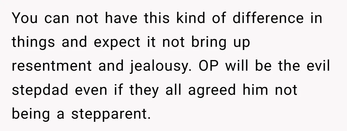 You can not have this kind of difference in things and expect it not bring up resentment and jealousy. OP will be the evil stepdad even if they all agreed...