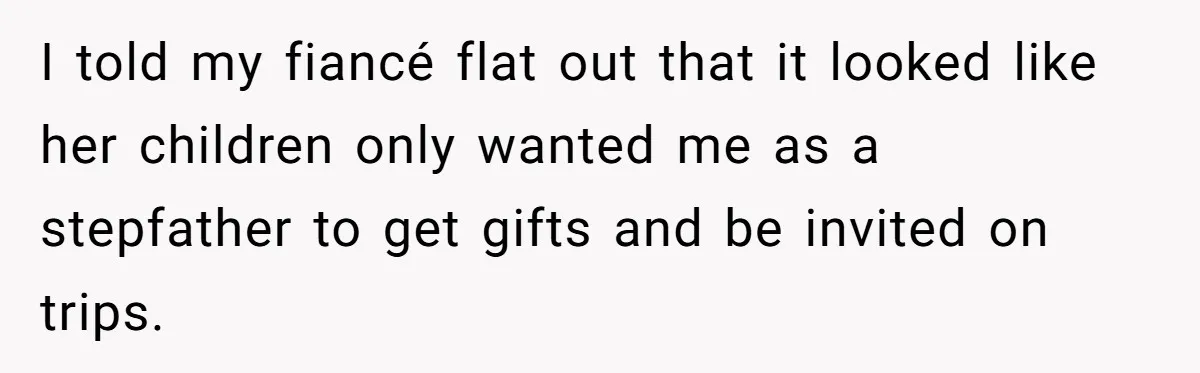 I told my fiancé flat out that it looked like her children only wanted me as a stepfather to get gifts and be invited on trips.