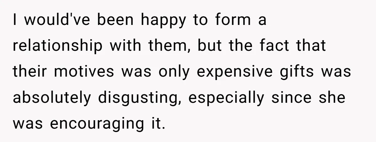 I would've been happy to form a relationship with them, but the fact that their motives was only expensive gifts was absolutely disgusting, especially since she was encouraging it.
