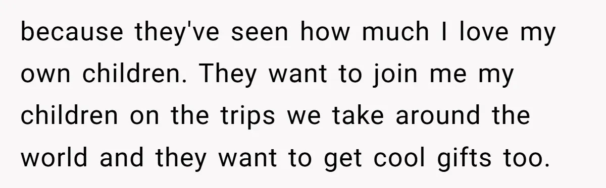 because they've seen how much I love my own children. They want to join me my children on the trips we take around the world and they want to get...