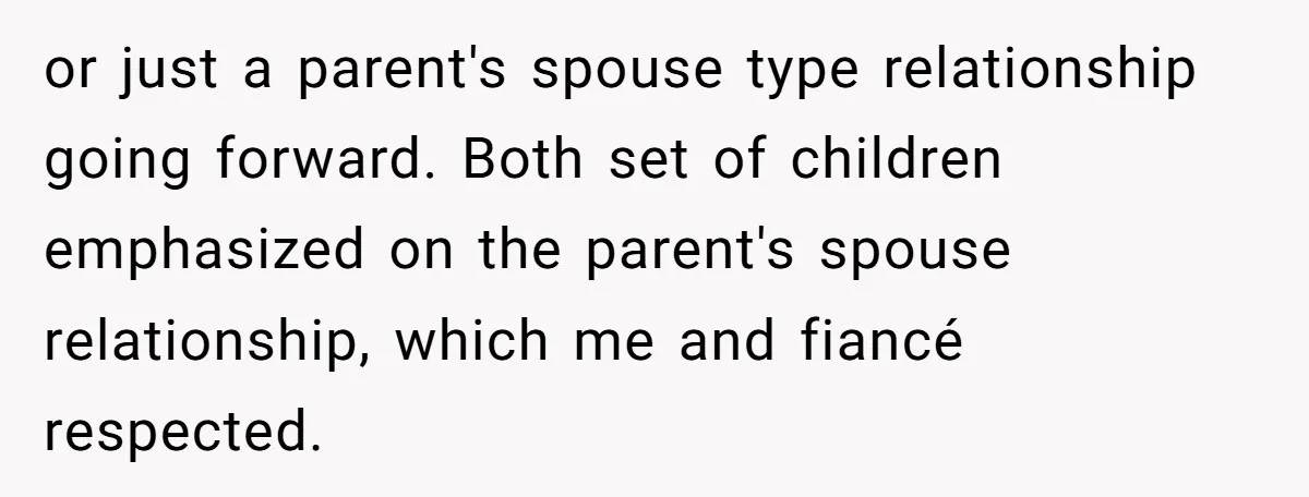 or just a parent's spouse type relationship going forward. Both set of children emphasized on the parent's spouse relationship, which me and fiancé respected.